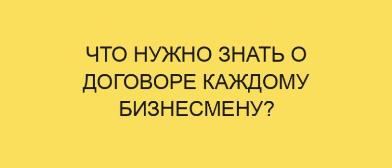 chto nuzhno znat o dogovore kazhdomu biznesmenu 4238 1