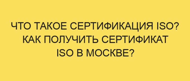 chto takoe sertifikatsiya iso kak poluchit sertifikat iso v moskve 4875 1