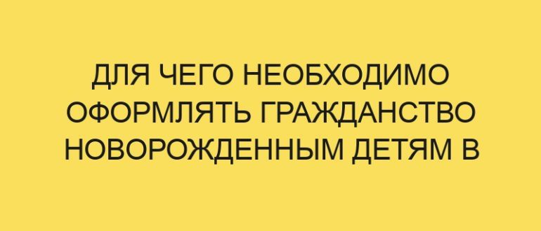 dlya chego neobhodimo oformlyat grazhdanstvo novorozhdennym detyam v year godu 429