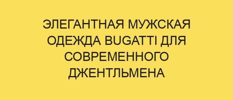 Элегантная мужская одежда Bugatti для современного джентльмена