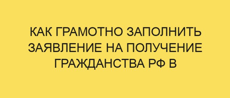 kak gramotno zapolnit zayavlenie na poluchenie grazhdanstva rf v year godu 561