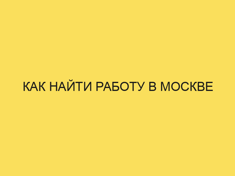 Как найти работу в Москве Всё обЭмиграции