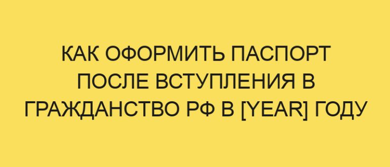 kak oformit pasport posle vstupleniya v grazhdanstvo rf v year godu 461