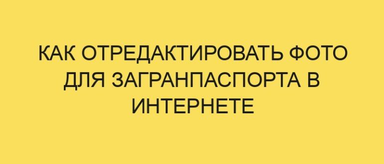 kak otredaktirovat foto dlya zagranpasporta v internete 70