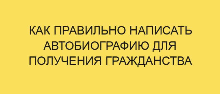 kak pravilno napisat avtobiografiyu dlya polucheniya grazhdanstva rf v year godu 372