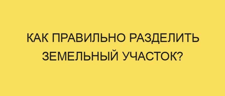 kak pravilno razdelit zemelnyy uchastok 4250 1