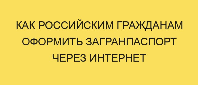 kak rossiyskim grazhdanam oformit zagranpasport cherez internet v year godu 1444