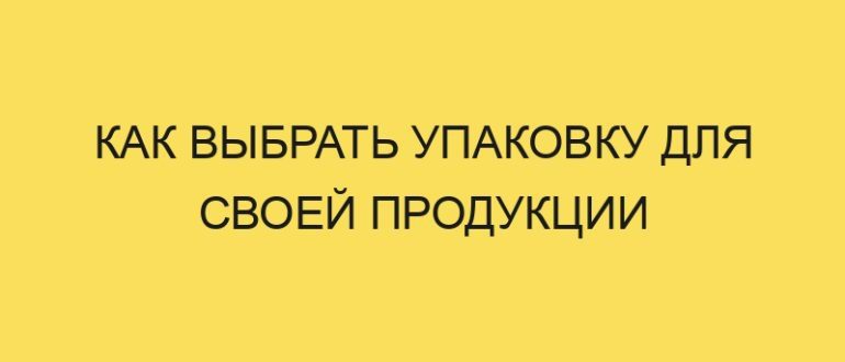 kak vybrat upakovku dlya svoey produktsii 5229 1