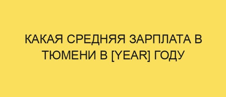 kakaya srednyaya zarplata v tyumeni v year godu 3965