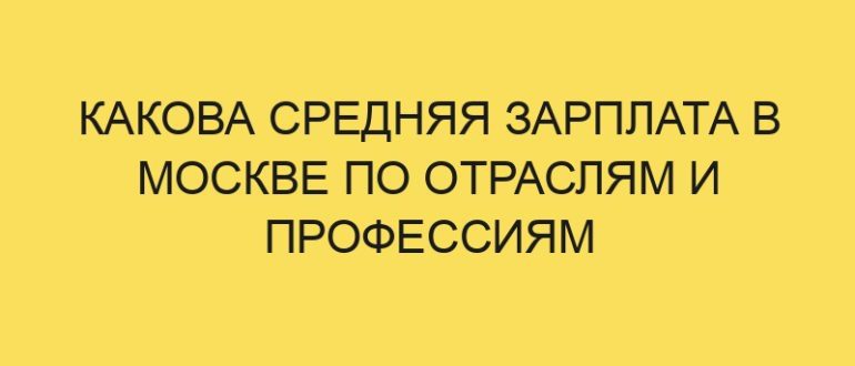 kakova srednyaya zarplata v moskve po otraslyam i professiyam 5459