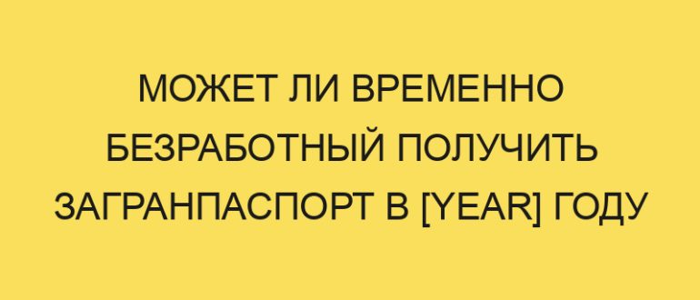 mozhet li vremenno bezrabotnyy poluchit zagranpasport v year godu 1762