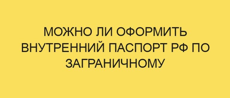 mozhno li oformit vnutrenniy pasport rf po zagranichnomu 1128