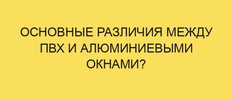 osnovnye razlichiya mezhdu pvh i alyuminievymi oknami 6400