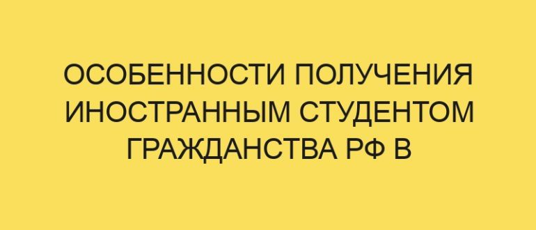 osobennosti polucheniya inostrannym studentom grazhdanstva rf v year godu 440