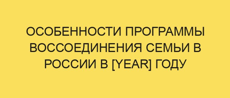osobennosti programmy vossoedineniya semi v rossii v year godu 1117