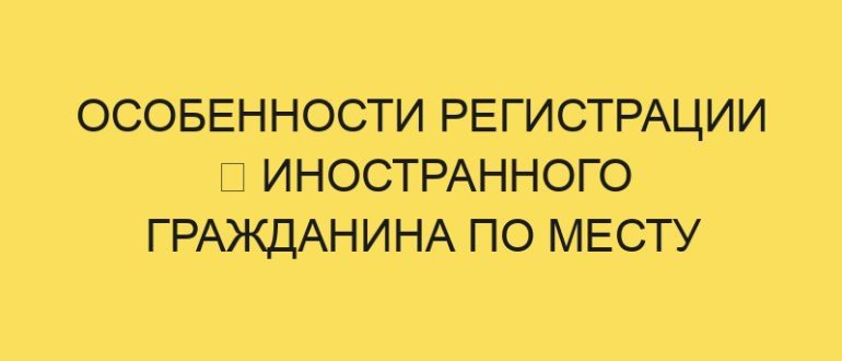 osobennosti registratsii inostrannogo grazhdanina po mestu prebyvaniya v year godu 724