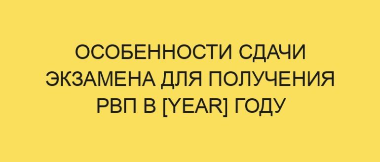 osobennosti sdachi ekzamena dlya polucheniya rvp v year godu 216