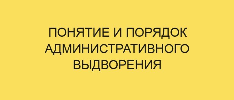 ponyatie i poryadok administrativnogo vydvoreniya 774