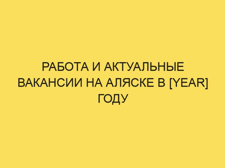 Работа и вакансии на Аляске для русских, белорусов и украинцев в 2024году