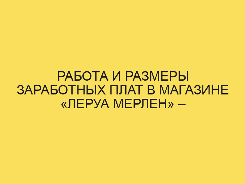 Работа и зарплата в Леруа Мерлен в 2024 году |отзывысотрудников