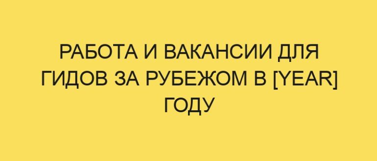 rabota i vakansii dlya gidov za rubezhom v year godu 3911