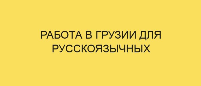 Работа в Грузии для русскоязычных
