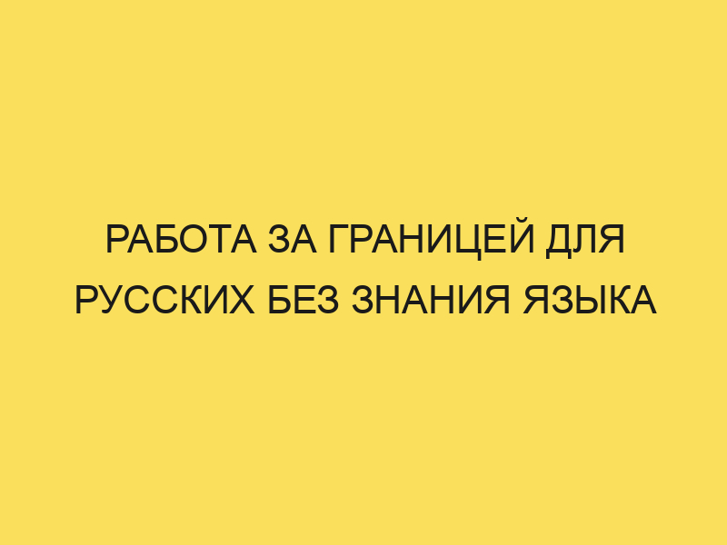 Работа и вакансии за рубежом для русских в 2024году