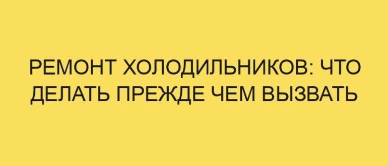 remont holodilnikov chto delat prezhde chem vyzvat spetsialistov po remontu 5232 1