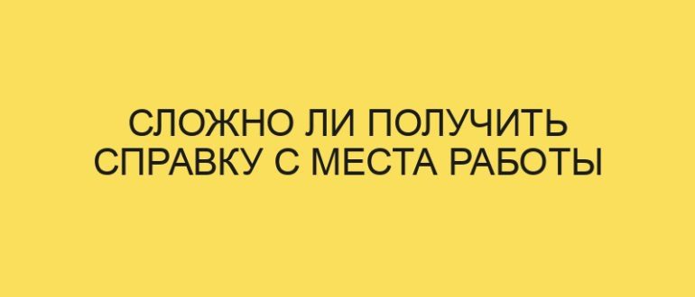 slozhno li poluchit spravku s mesta raboty 5425