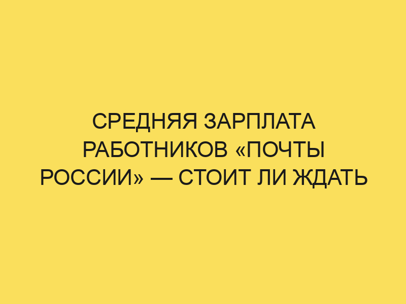 Работа на Почте России: свежие новости о повышении зарплаты в 2024году