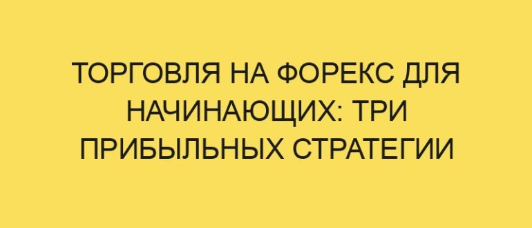 torgovlya na foreks dlya nachinayuschih tri pribylnyh strategii 4902