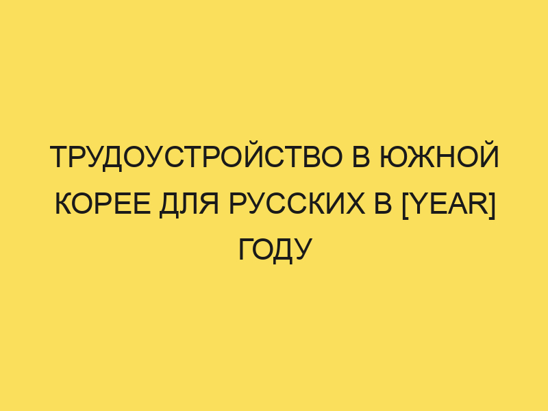 Работа в Южной Корее для русских: вакансии в 2024 году иотзывы