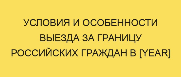 usloviya i osobennosti vyezda za granitsu rossiyskih grazhdan v year godu 882