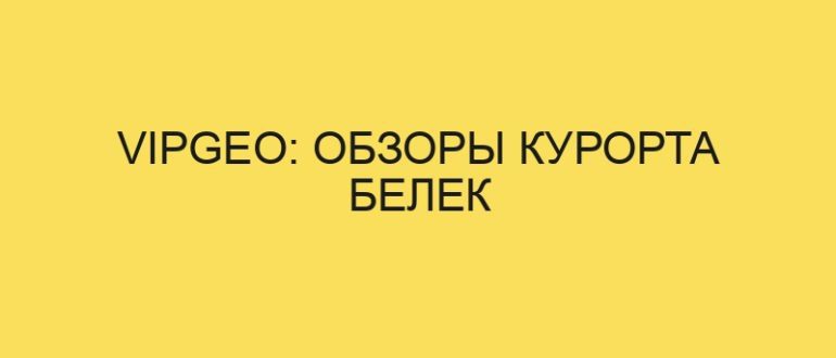 vipgeo obzory kurorta belek 4918 1