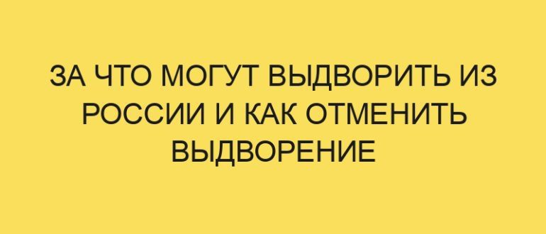 za chto mogut vydvorit iz rossii i kak otmenit vydvorenie 4215 1