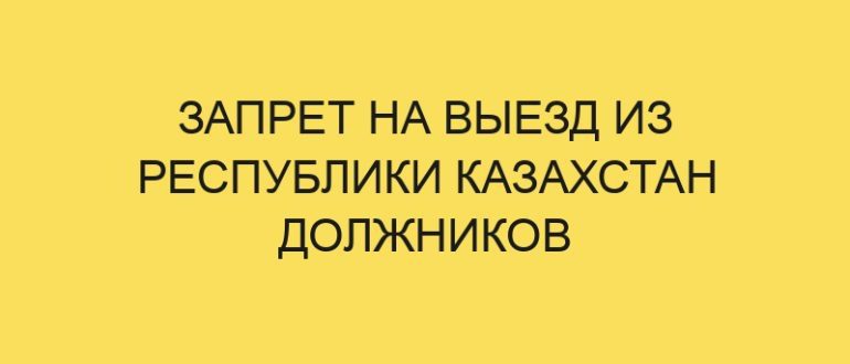 zapret na vyezd iz respubliki kazahstan dolzhnikov 3263